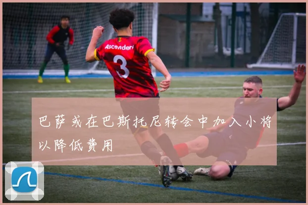 巴萨或在巴斯托尼转会中加入小将以降低费用