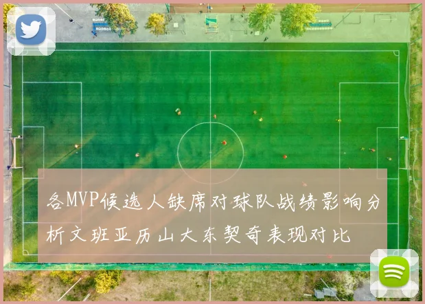 各MVP候选人缺席对球队战绩影响分析文班亚历山大东契奇表现对比