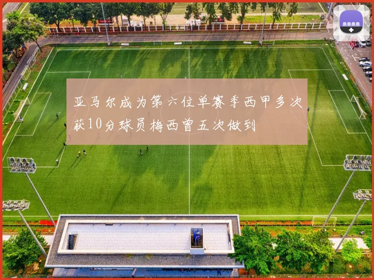 亚马尔成为第六位单赛季西甲多次获10分球员梅西曾五次做到