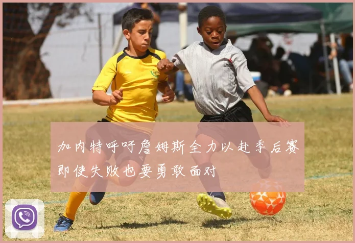 加内特呼吁詹姆斯全力以赴季后赛即使失败也要勇敢面对