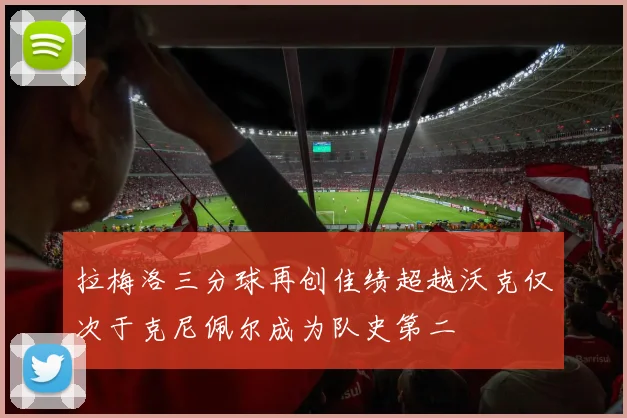 拉梅洛三分球再创佳绩超越沃克仅次于克尼佩尔成为队史第二
