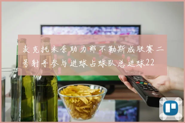 麦克托米奈助力那不勒斯成联赛二号射手参与进球占球队总进球22