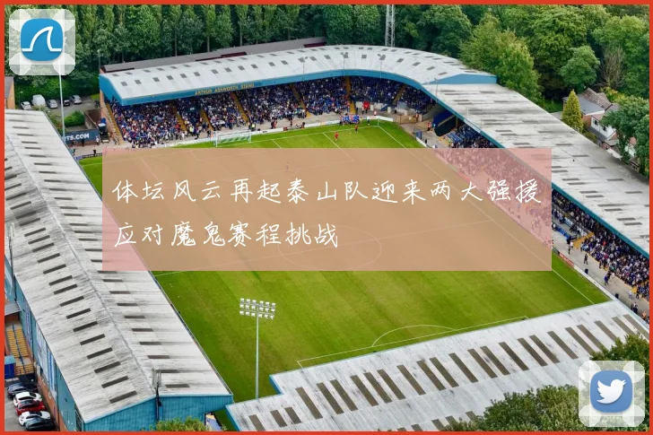 体坛风云再起泰山队迎来两大强援应对魔鬼赛程挑战