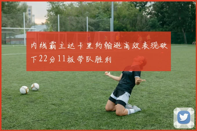 内线霸主达卡里约翰逊高效表现砍下22分11板带队胜利