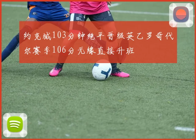 约克城103分钟绝平晋级英乙罗奇代尔赛季106分无缘直接升班