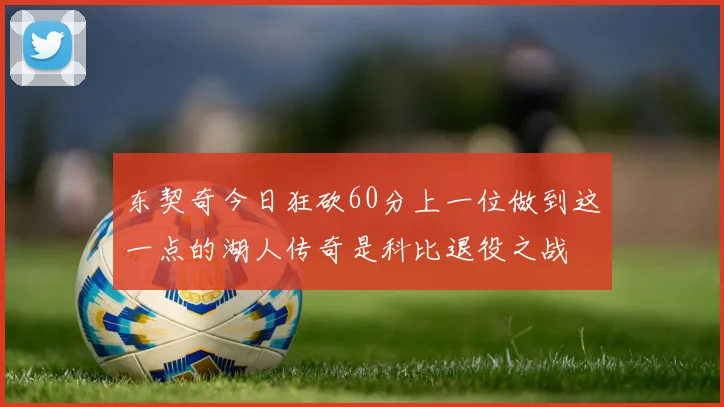 东契奇今日狂砍60分上一位做到这一点的湖人传奇是科比退役之战