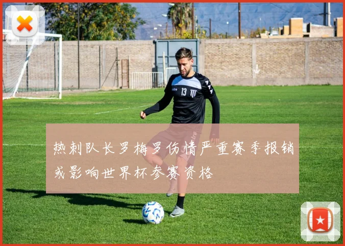 热刺队长罗梅罗伤情严重赛季报销或影响世界杯参赛资格