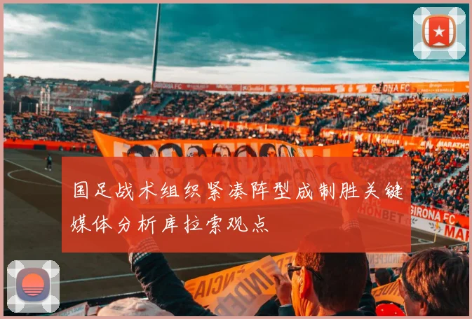 国足战术组织紧凑阵型成制胜关键媒体分析库拉索观点