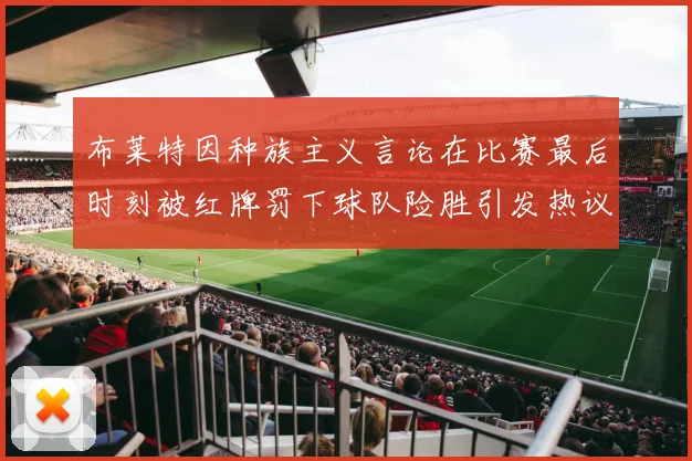 布莱特因种族主义言论在比赛最后时刻被红牌罚下球队险胜引发热议